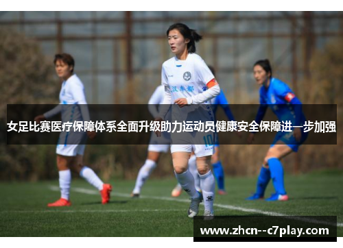 女足比赛医疗保障体系全面升级助力运动员健康安全保障进一步加强 女足比赛医疗保障体系全面升级助力运动员健康安全保障进一步加强