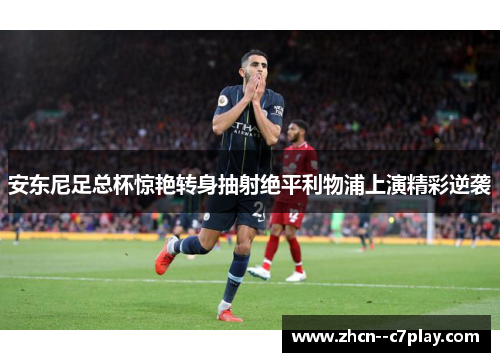 安东尼足总杯惊艳转身抽射绝平利物浦上演精彩逆袭