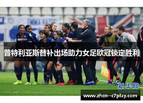 普特利亚斯替补出场助力女足欧冠锁定胜利