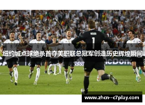 纽约城点球绝杀首夺美职联总冠军创造历史辉煌瞬间