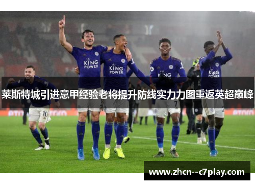 莱斯特城引进意甲经验老将提升防线实力力图重返英超巅峰