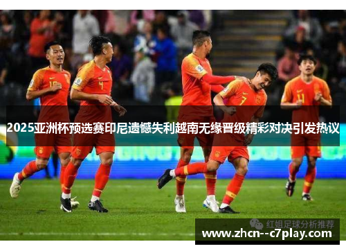 2025亚洲杯预选赛印尼遗憾失利越南无缘晋级精彩对决引发热议 2025亚洲杯预选赛印尼遗憾失利越南无缘晋级精彩对决引发热议