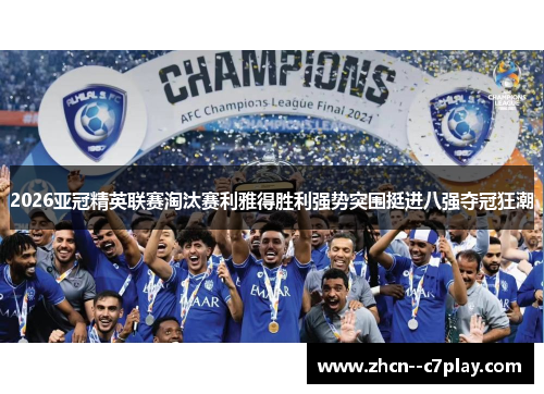 2026亚冠精英联赛淘汰赛利雅得胜利强势突围挺进八强夺冠狂潮 2026亚冠精英联赛淘汰赛利雅得胜利强势突围挺进八强夺冠狂潮