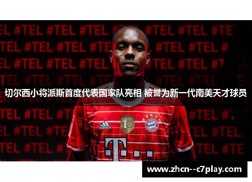 切尔西小将派斯首度代表国家队亮相 被誉为新一代南美天才球员