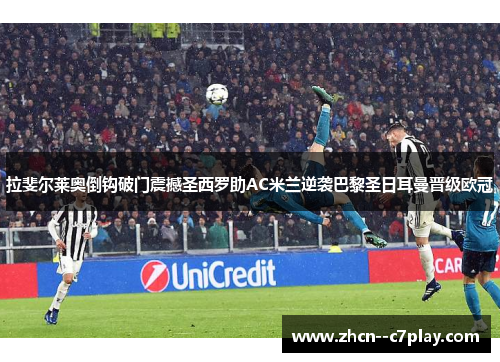 拉斐尔莱奥倒钩破门震撼圣西罗助AC米兰逆袭巴黎圣日耳曼晋级欧冠