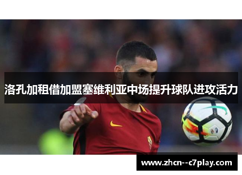 洛孔加租借加盟塞维利亚中场提升球队进攻活力