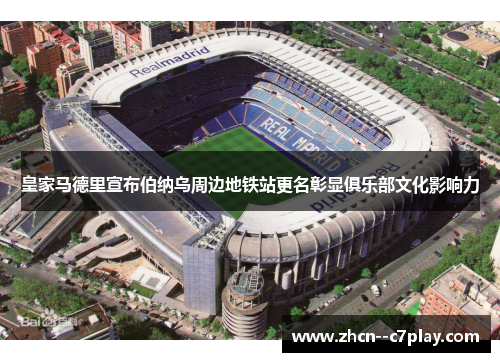 皇家马德里宣布伯纳乌周边地铁站更名彰显俱乐部文化影响力