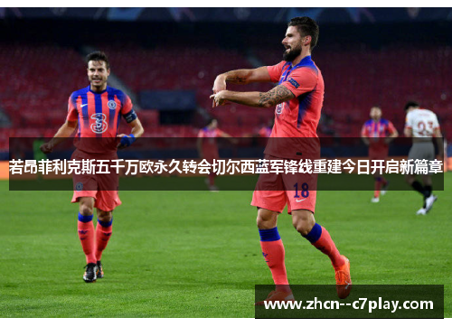 若昂菲利克斯五千万欧永久转会切尔西蓝军锋线重建今日开启新篇章