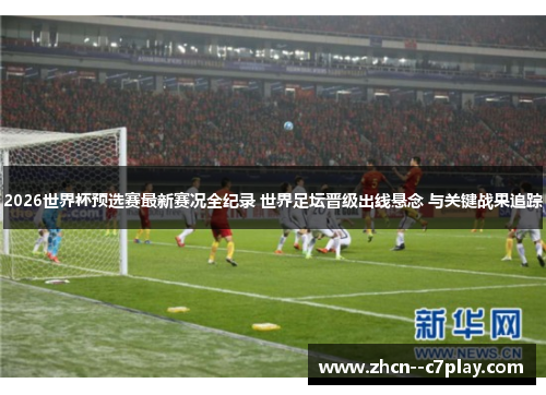 2026世界杯预选赛最新赛况全纪录 世界足坛晋级出线悬念 与关键战果追踪 2026世界杯预选赛最新赛况全纪录 世界足坛晋级出线悬念 与关键战果追踪