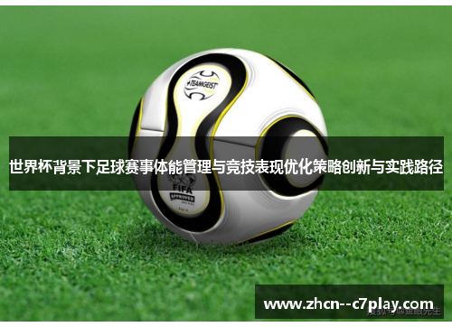 世界杯背景下足球赛事体能管理与竞技表现优化策略创新与实践路径 世界杯背景下足球赛事体能管理与竞技表现优化策略创新与实践路径