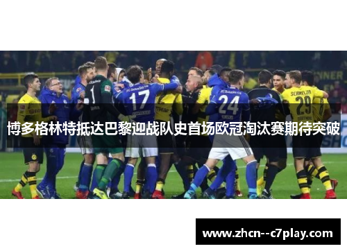 博多格林特抵达巴黎迎战队史首场欧冠淘汰赛期待突破