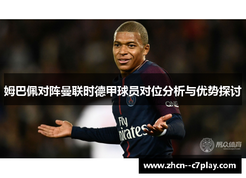 姆巴佩对阵曼联时德甲球员对位分析与优势探讨 姆巴佩对阵曼联时德甲球员对位分析与优势探讨