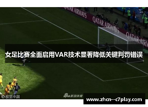 女足比赛全面启用VAR技术显著降低关键判罚错误 女足比赛全面启用VAR技术显著降低关键判罚错误