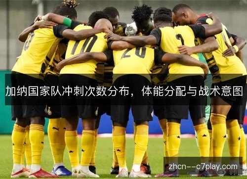 加纳国家队冲刺次数分布,体能分配与战术意图 加纳国家队冲刺次数分布,体能分配与战术意图
