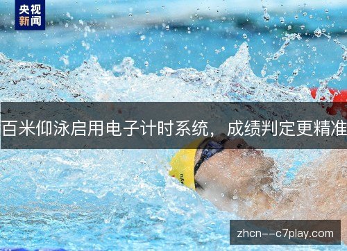 百米仰泳启用电子计时系统,成绩判定更精准 百米仰泳启用电子计时系统,成绩判定更精准