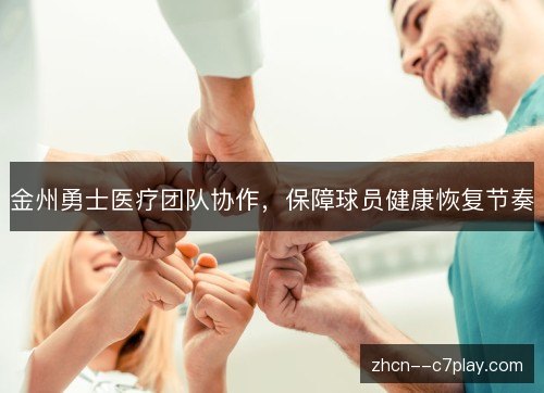 金州勇士医疗团队协作,保障球员健康恢复节奏 金州勇士医疗团队协作,保障球员健康恢复节奏